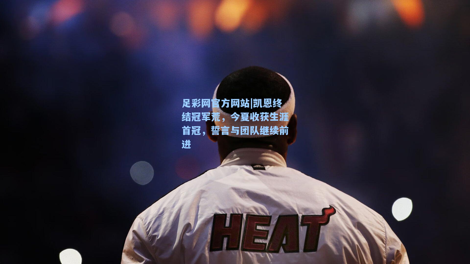 足彩网官方网站|凯恩终结冠军荒，今夏收获生涯首冠，誓言与团队继续前进