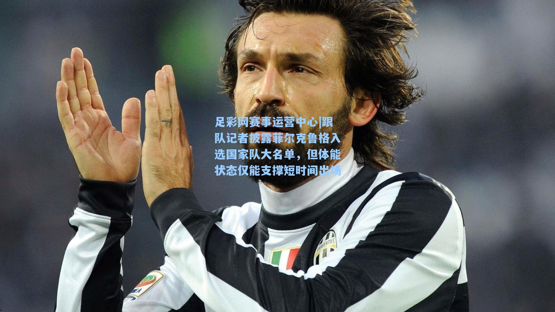 足彩网赛事运营中心|跟队记者披露菲尔克鲁格入选国家队大名单，但体能状态仅能支撑短时间出场