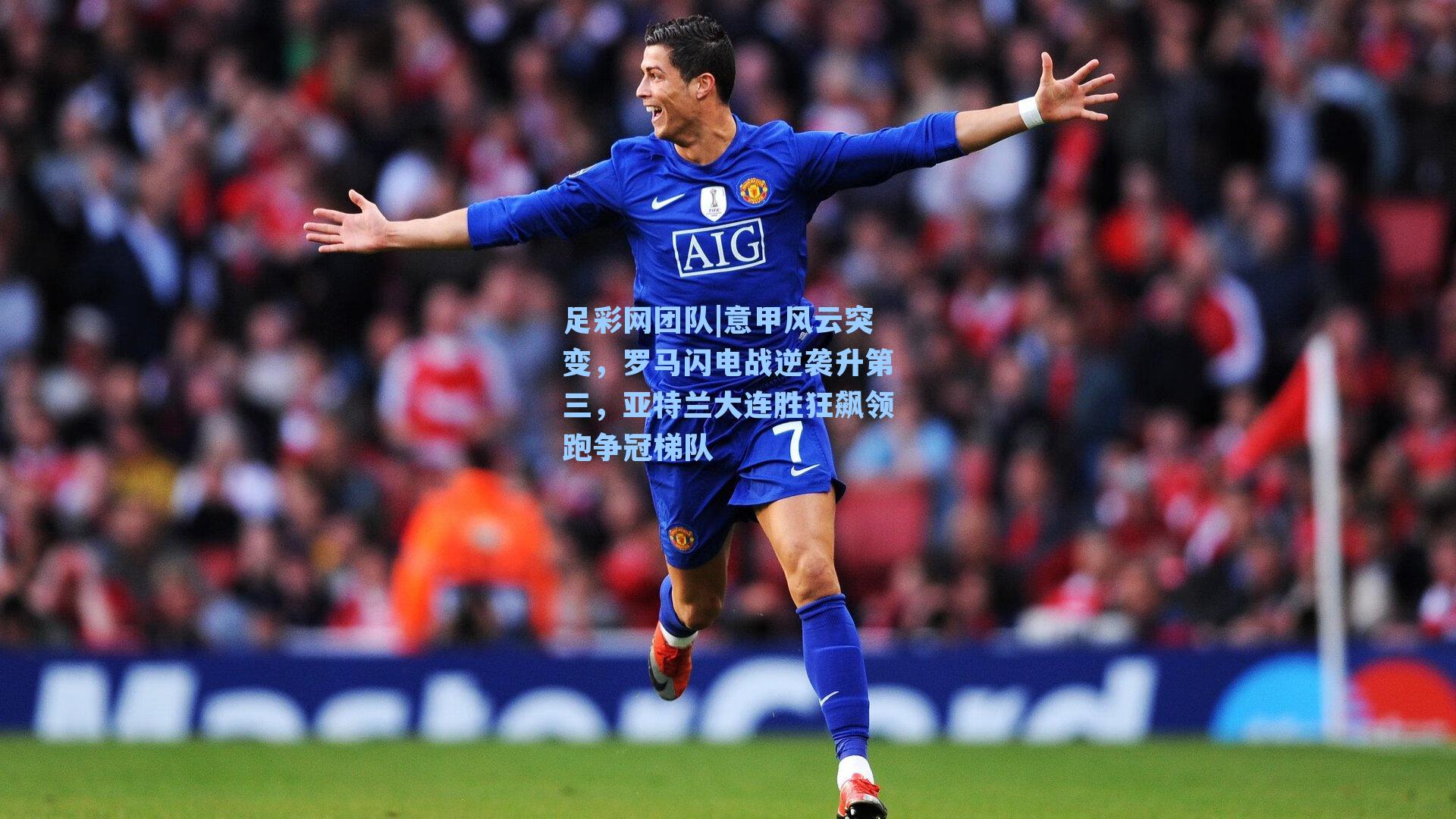 足彩网团队|意甲风云突变，罗马闪电战逆袭升第三，亚特兰大连胜狂飙领跑争冠梯队