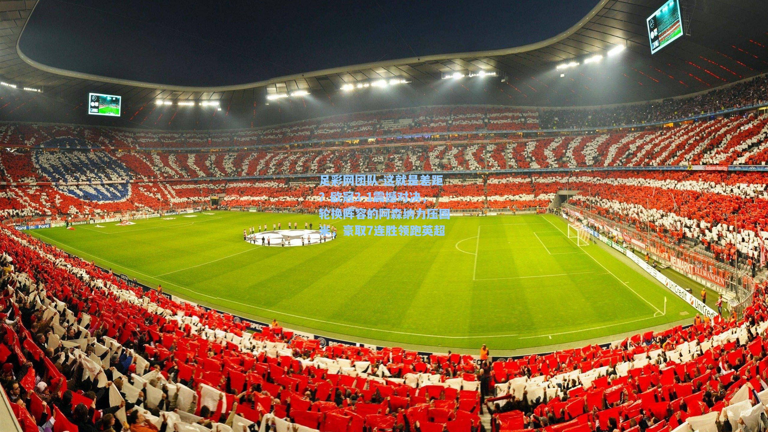 足彩网团队-这就是差距？欧冠3-1震撼对决，轮换阵容的阿森纳力压国米，豪取7连胜领跑英超