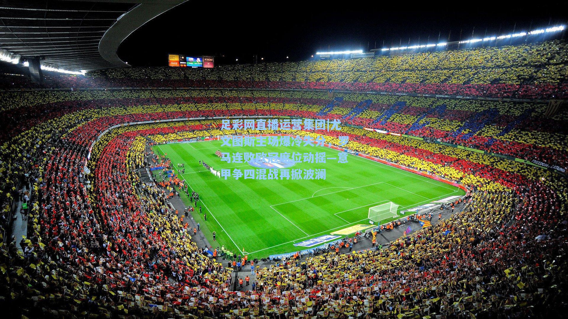 足彩网直播运营集团|尤文图斯主场爆冷失分，罗马连败欧冠席位动摇—意甲争四混战再掀波澜