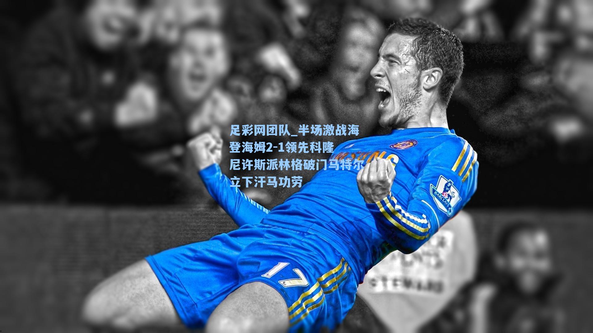 足彩网团队_半场激战海登海姆2-1领先科隆 尼许斯派林格破门马特尔立下汗马功劳