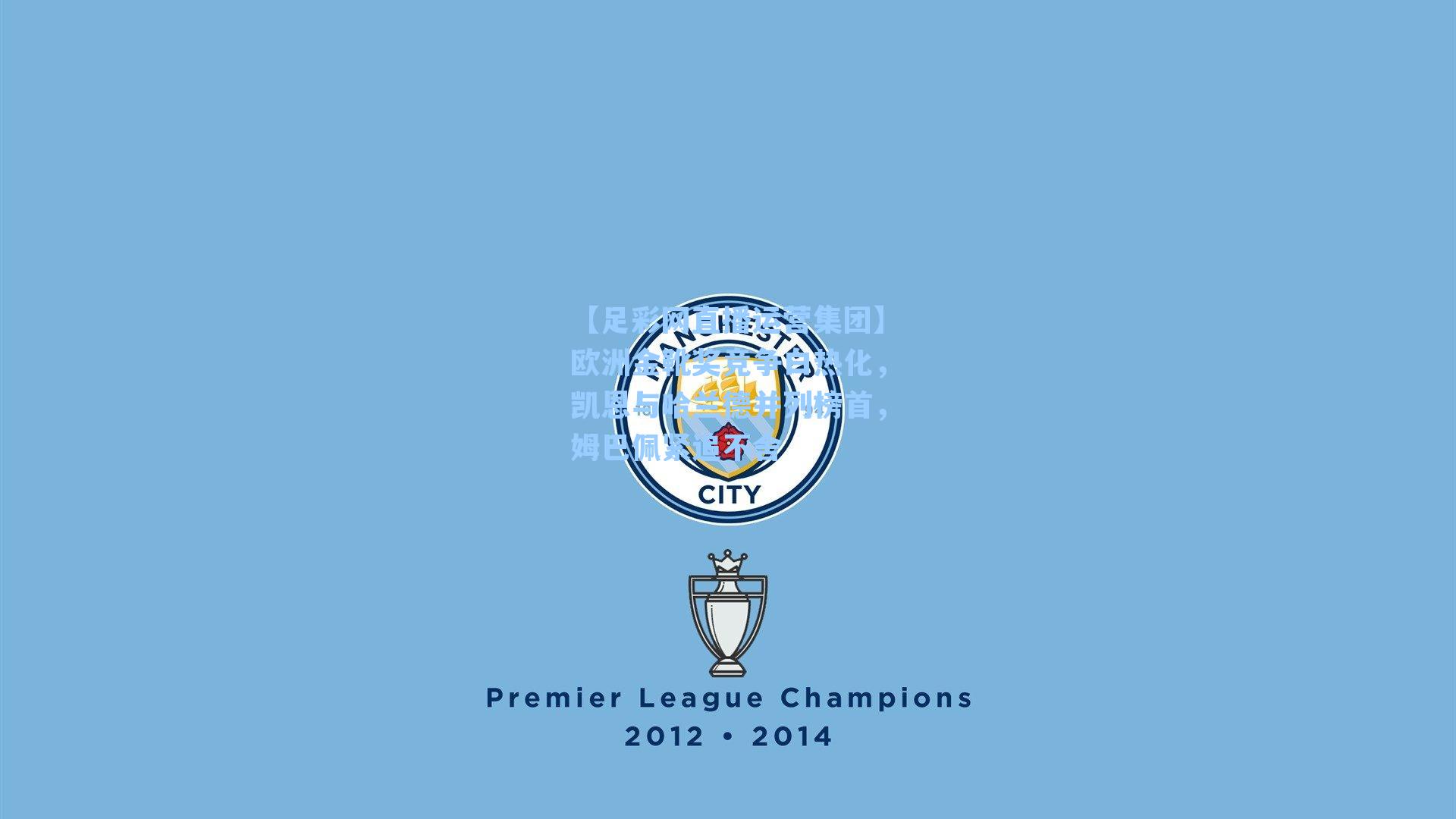 【足彩网直播运营集团】欧洲金靴奖竞争白热化，凯恩与哈兰德并列榜首，姆巴佩紧追不舍