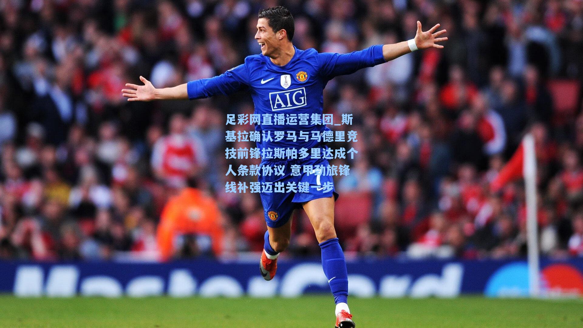 斯基拉确认罗马与马德里竞技前锋拉斯帕多里达成个人条款协议 意甲劲旅锋线补强迈出关键一步