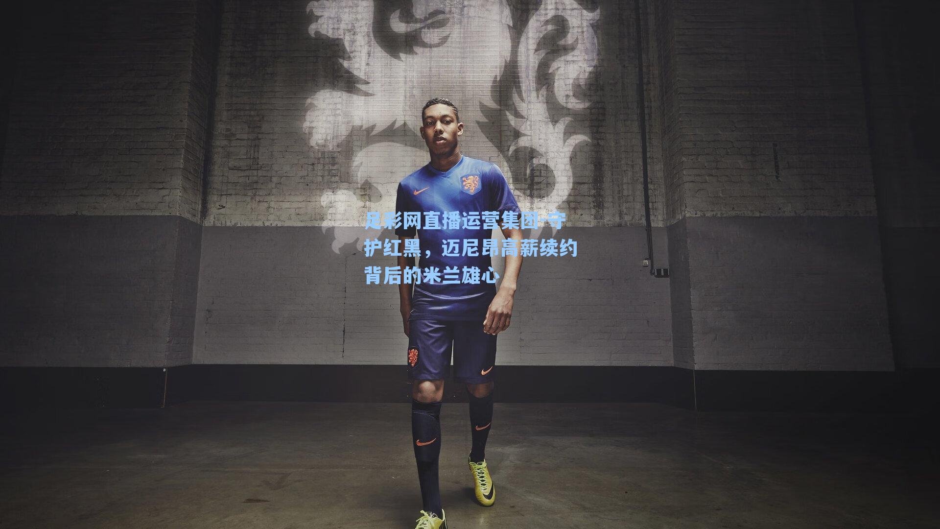 守护红黑，迈尼昂高薪续约背后的米兰雄心