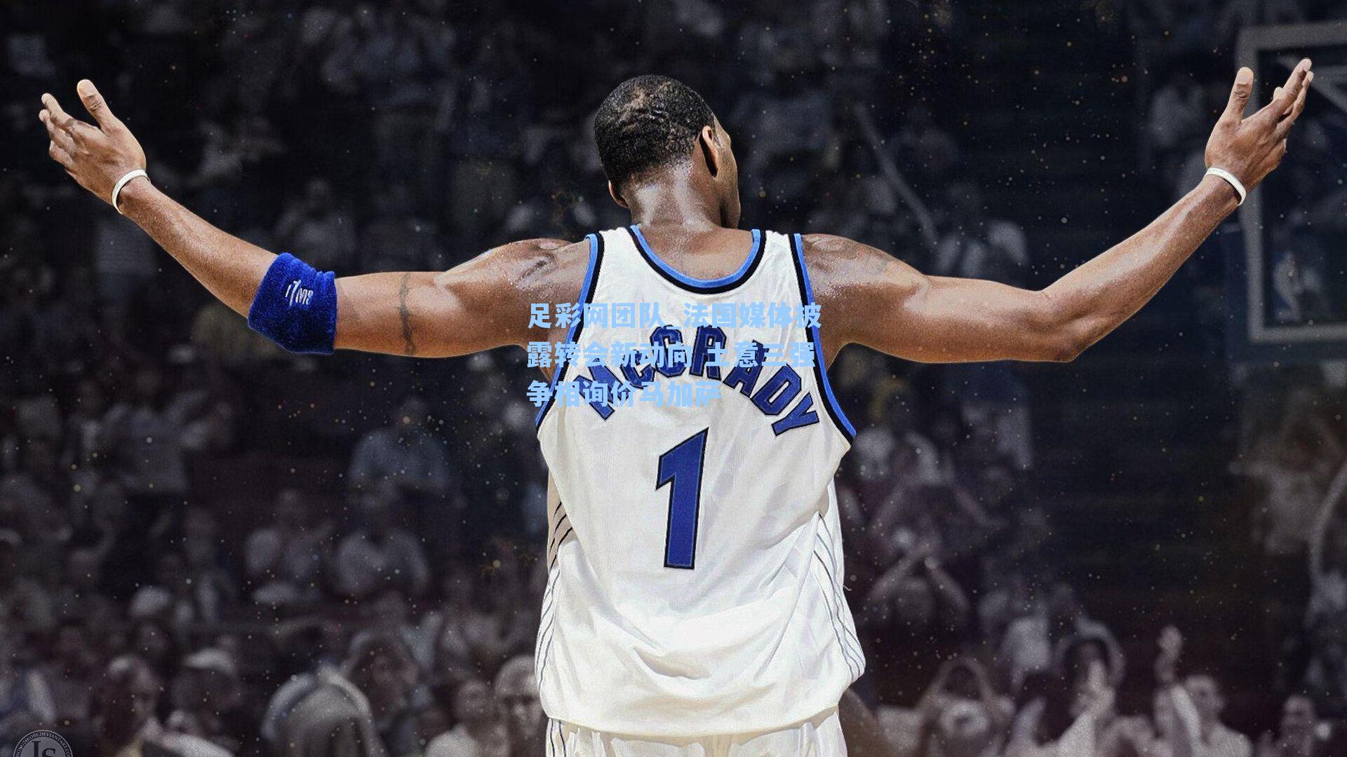 法国媒体披露转会新动向 土意三强争相询价马加萨