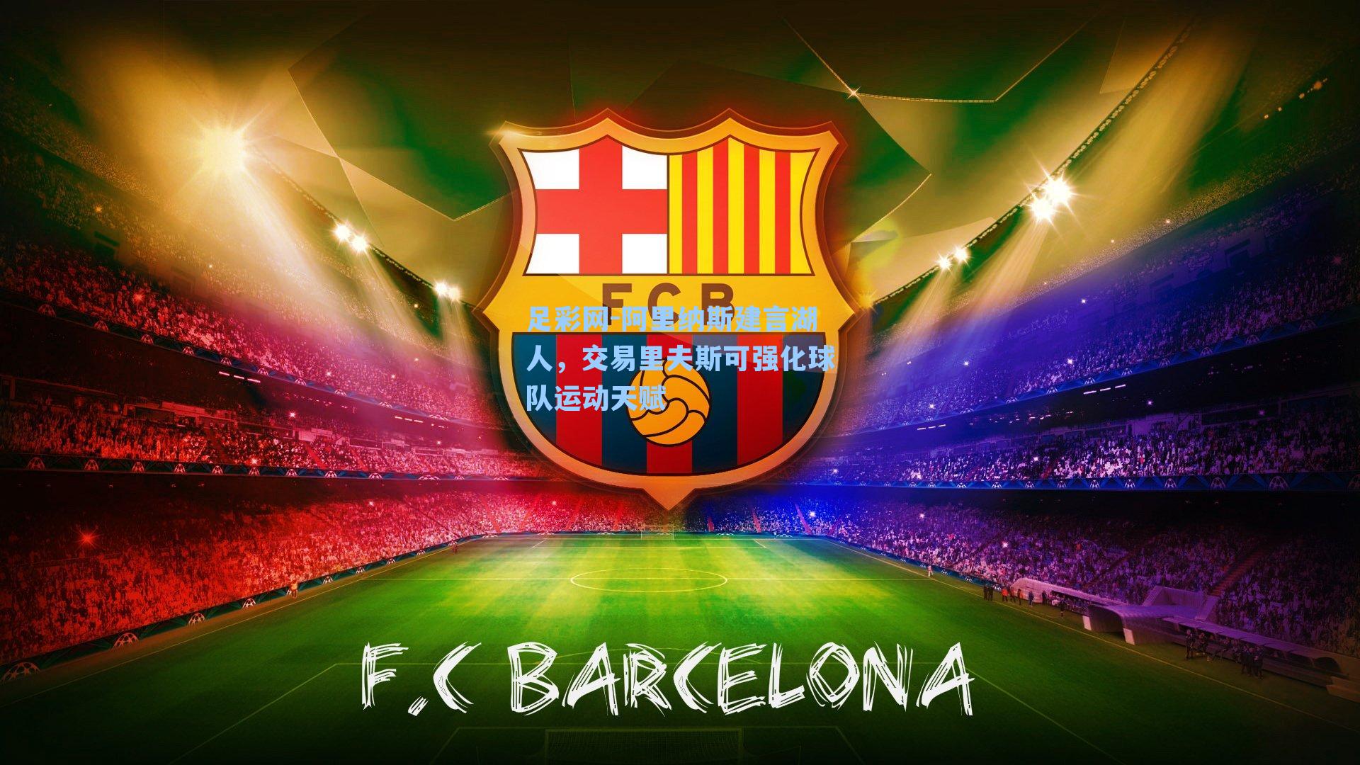 足彩网-阿里纳斯建言湖人，交易里夫斯可强化球队运动天赋