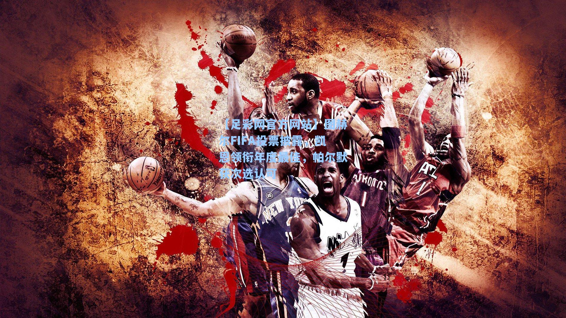 图赫尔FIFA投票披露，凯恩领衔年度最佳，帕尔默获次选认可