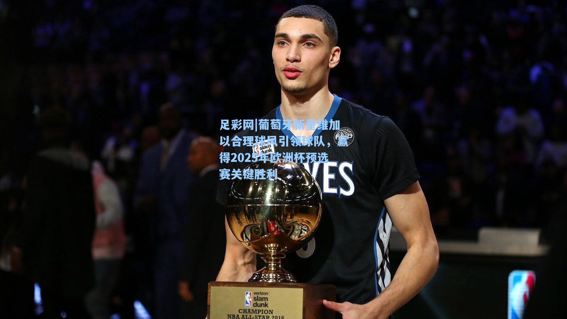 足彩网|葡萄牙新星维加以合理球风引领球队，赢得2025年欧洲杯预选赛关键胜利