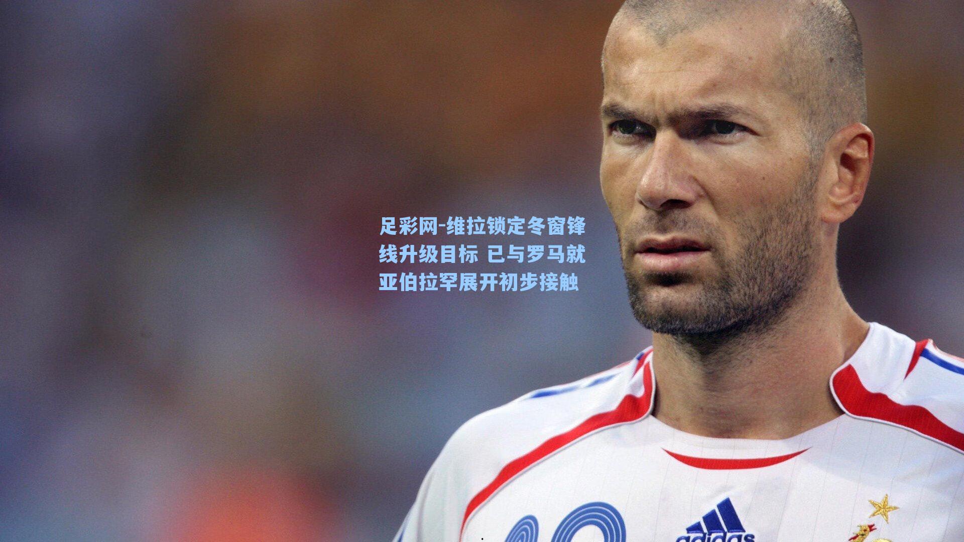 足彩网-维拉锁定冬窗锋线升级目标 已与罗马就亚伯拉罕展开初步接触
