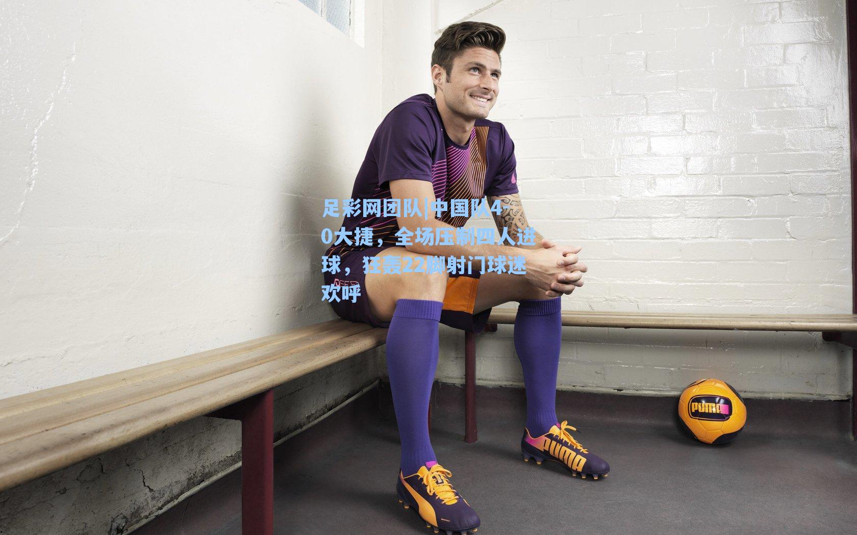 中国队4-0大捷,全场压制四人进球,狂轰22脚射门球迷欢呼