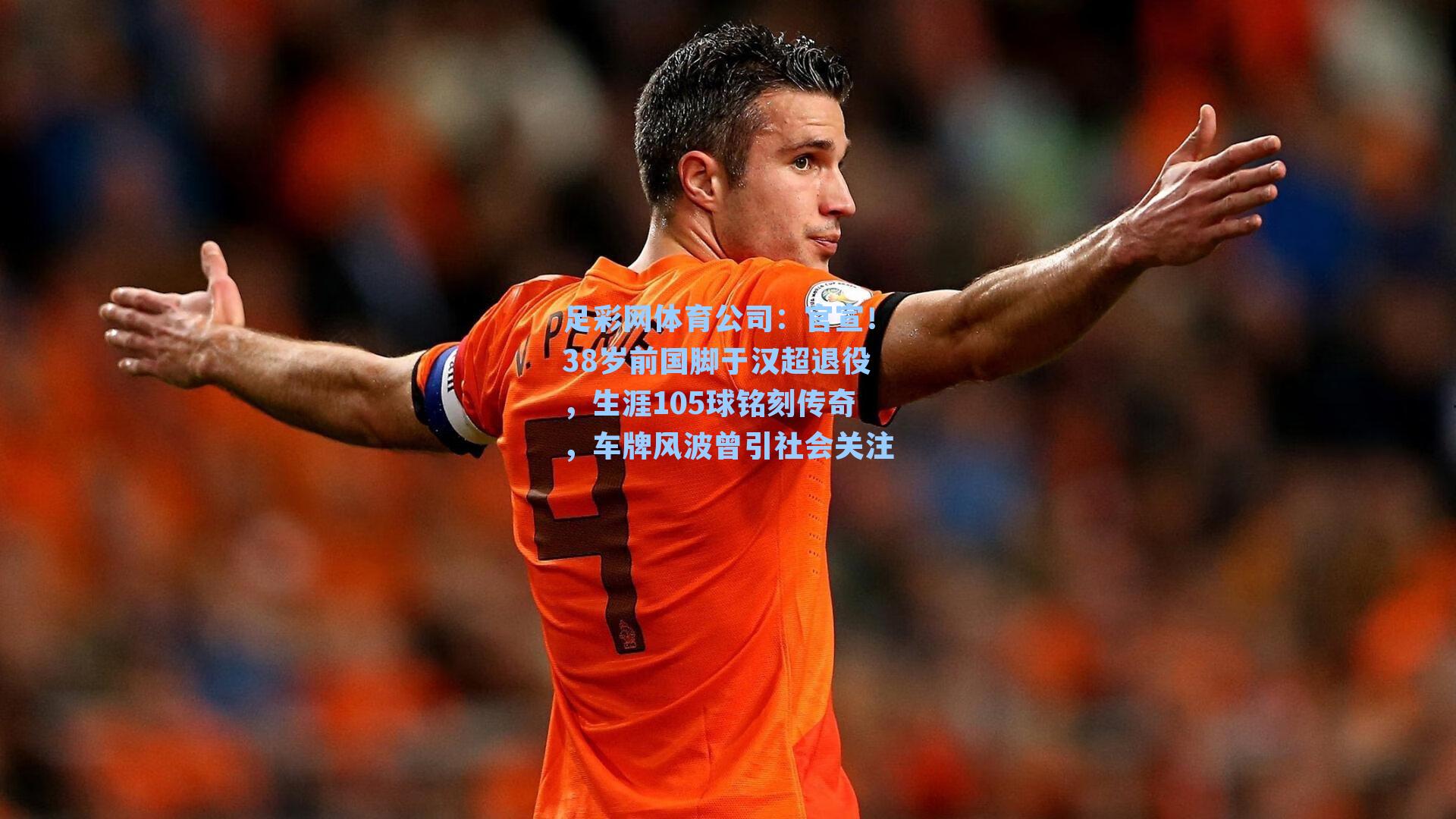 官宣！38岁前国脚于汉超退役，生涯105球铭刻传奇，车牌风波曾引社会关注