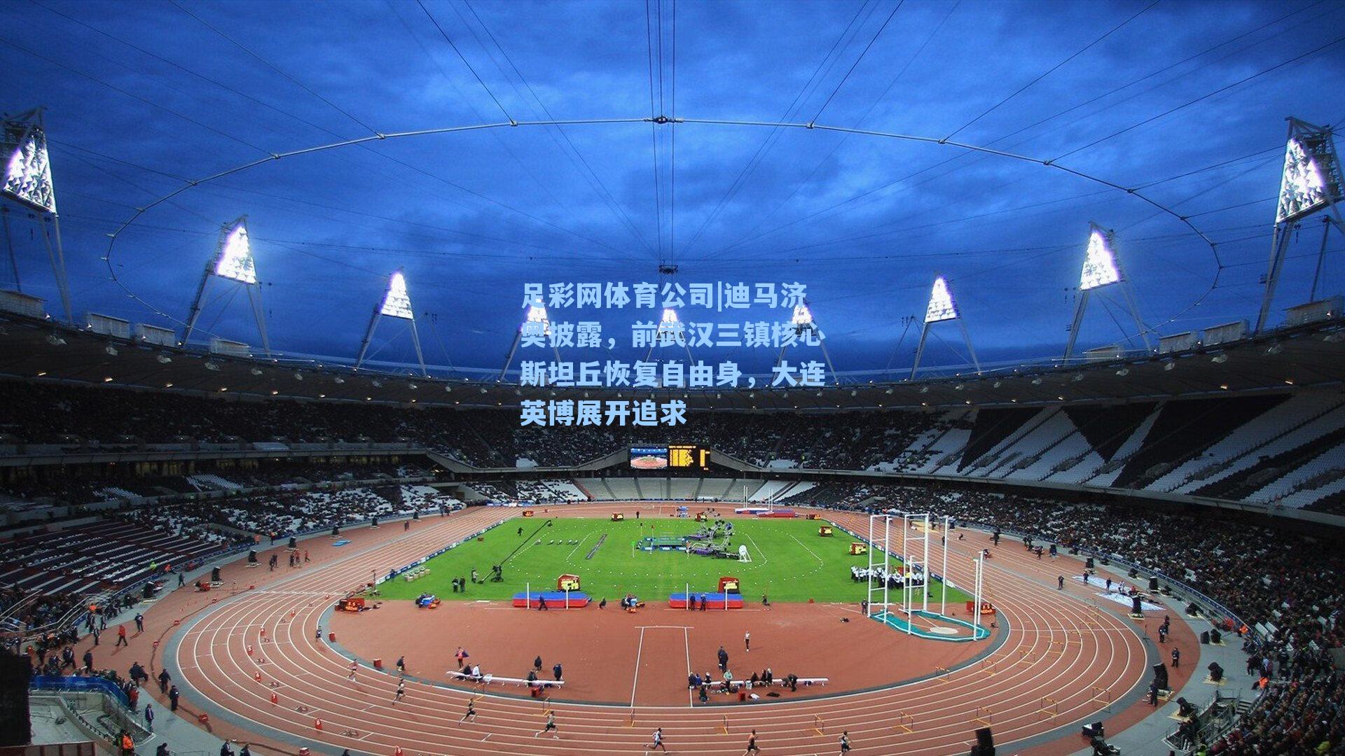 足彩网体育公司|迪马济奥披露，前武汉三镇核心斯坦丘恢复自由身，大连英博展开追求