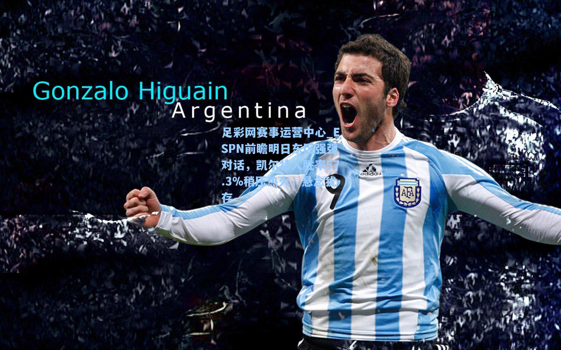 足彩网赛事运营中心_ESPN前瞻明日东区强强对话，凯尔特人胜率57.3%稍压热火，悬念犹存