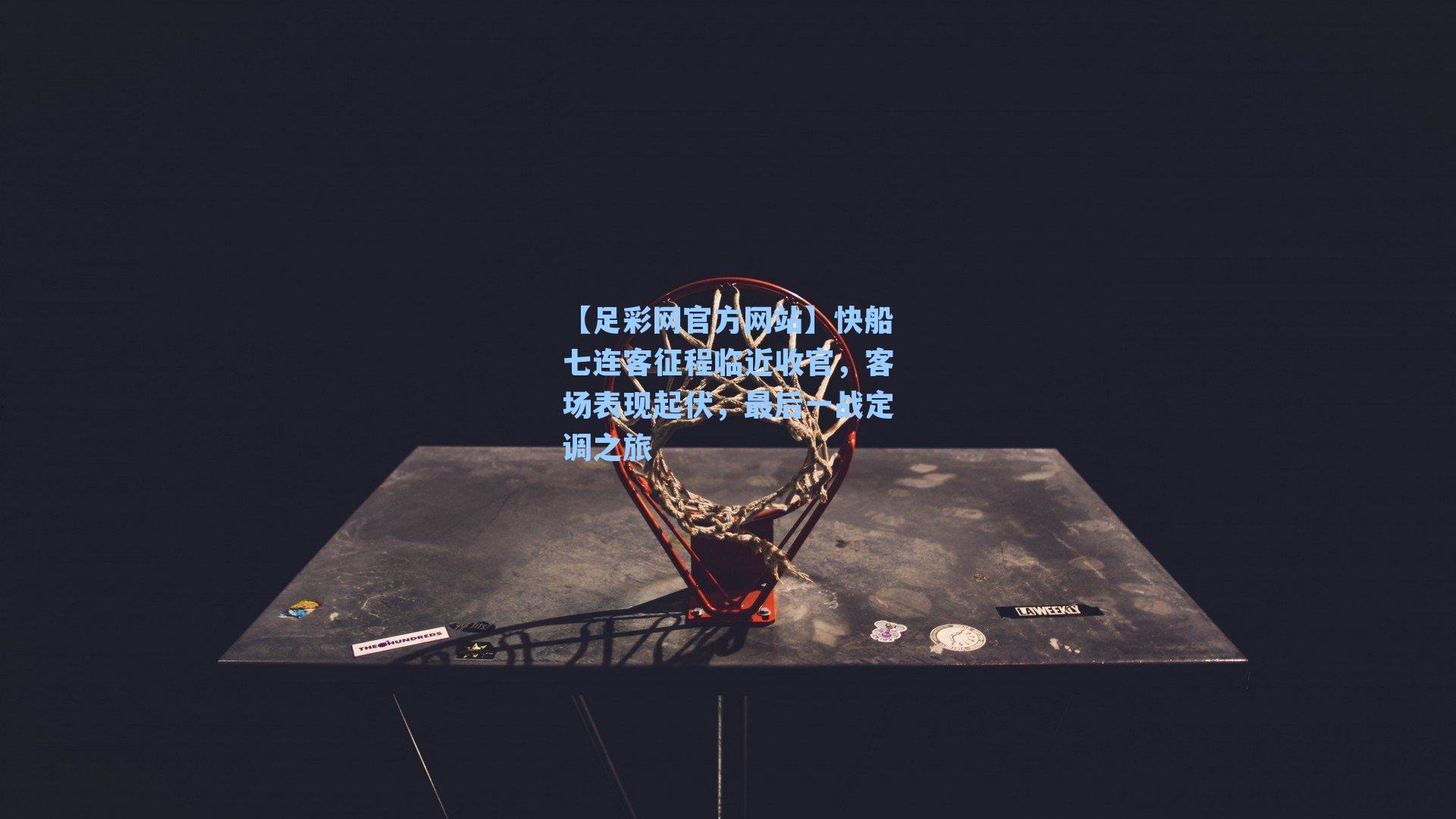 快船七连客征程临近收官,客场表现起伏,最后一战定调之旅