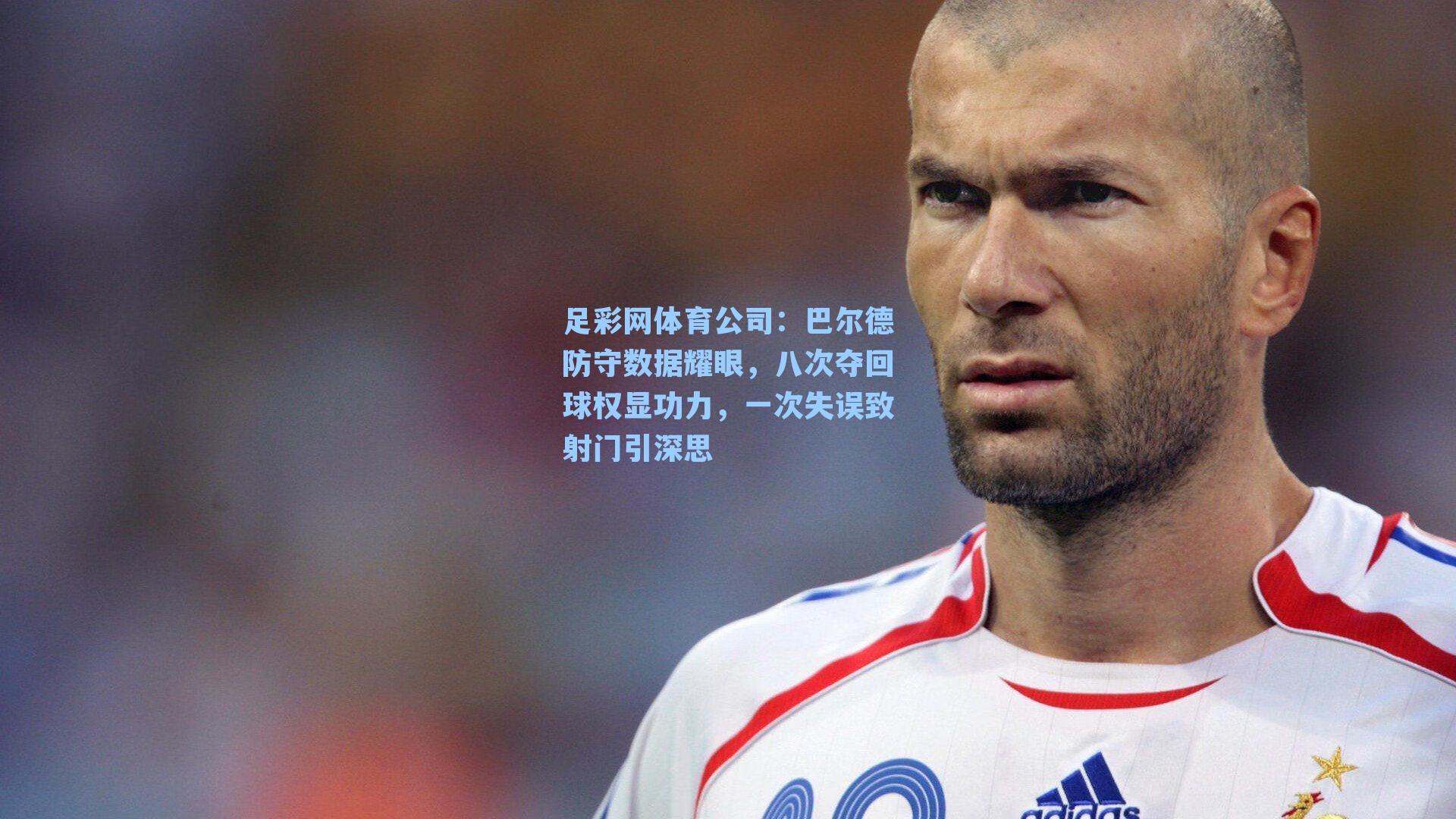 巴尔德防守数据耀眼，八次夺回球权显功力，一次失误致射门引深思