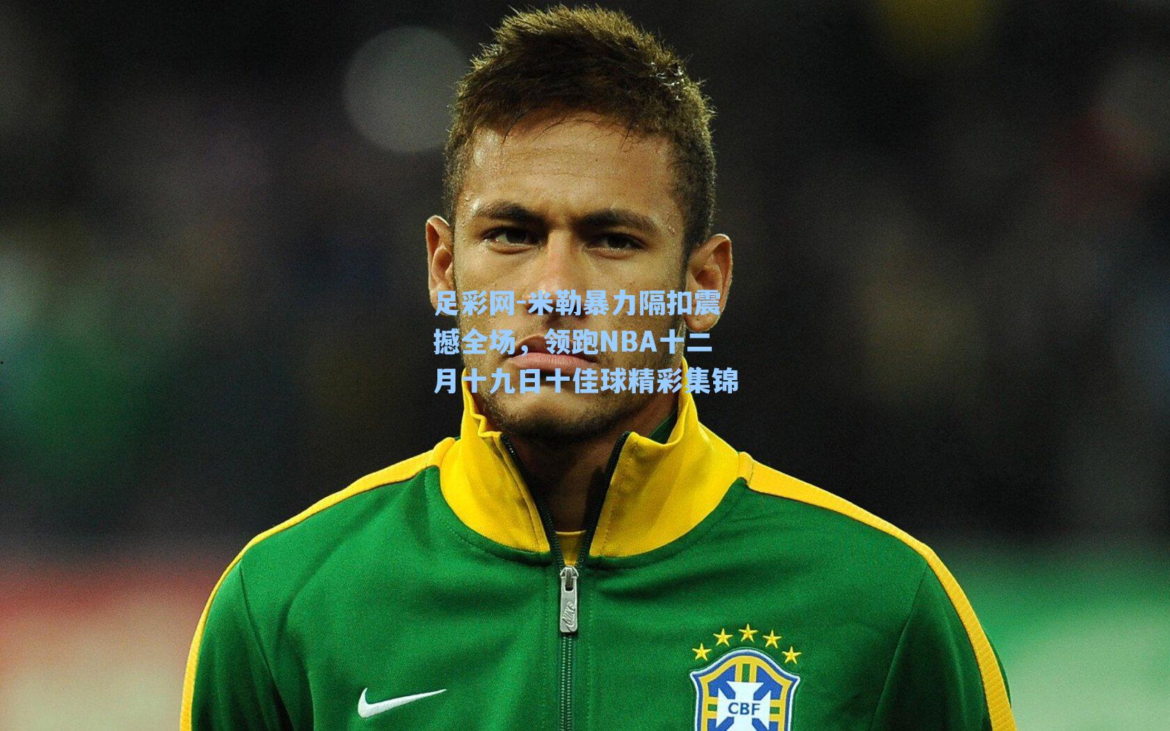 米勒暴力隔扣震撼全场,领跑NBA十二月十九日十佳球精彩集锦