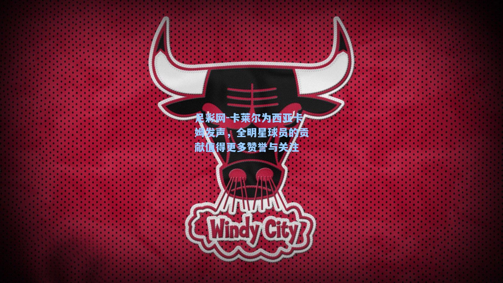 卡莱尔为西亚卡姆发声，全明星球员的贡献值得更多赞誉与关注