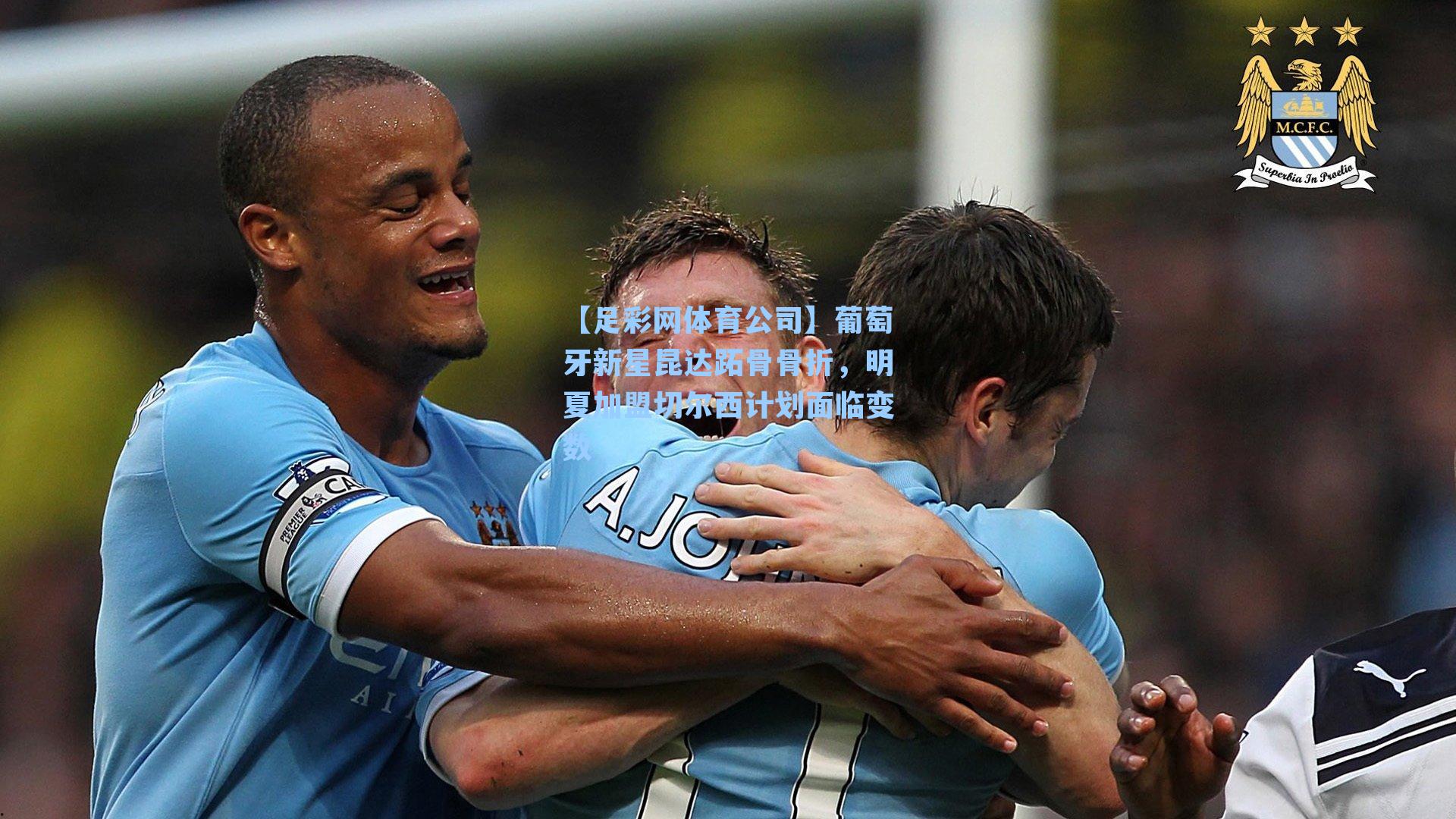 葡萄牙新星昆达跖骨骨折，明夏加盟切尔西计划面临变数