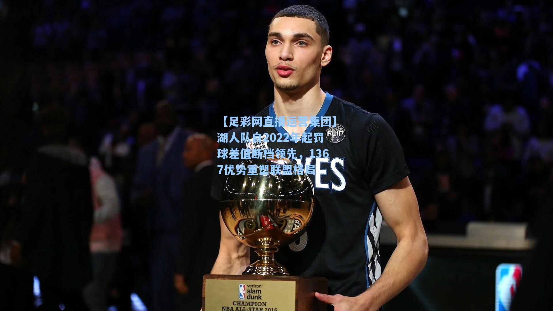 【足彩网直播运营集团】湖人队自2022年起罚球差值断档领先，1367优势重塑联盟格局