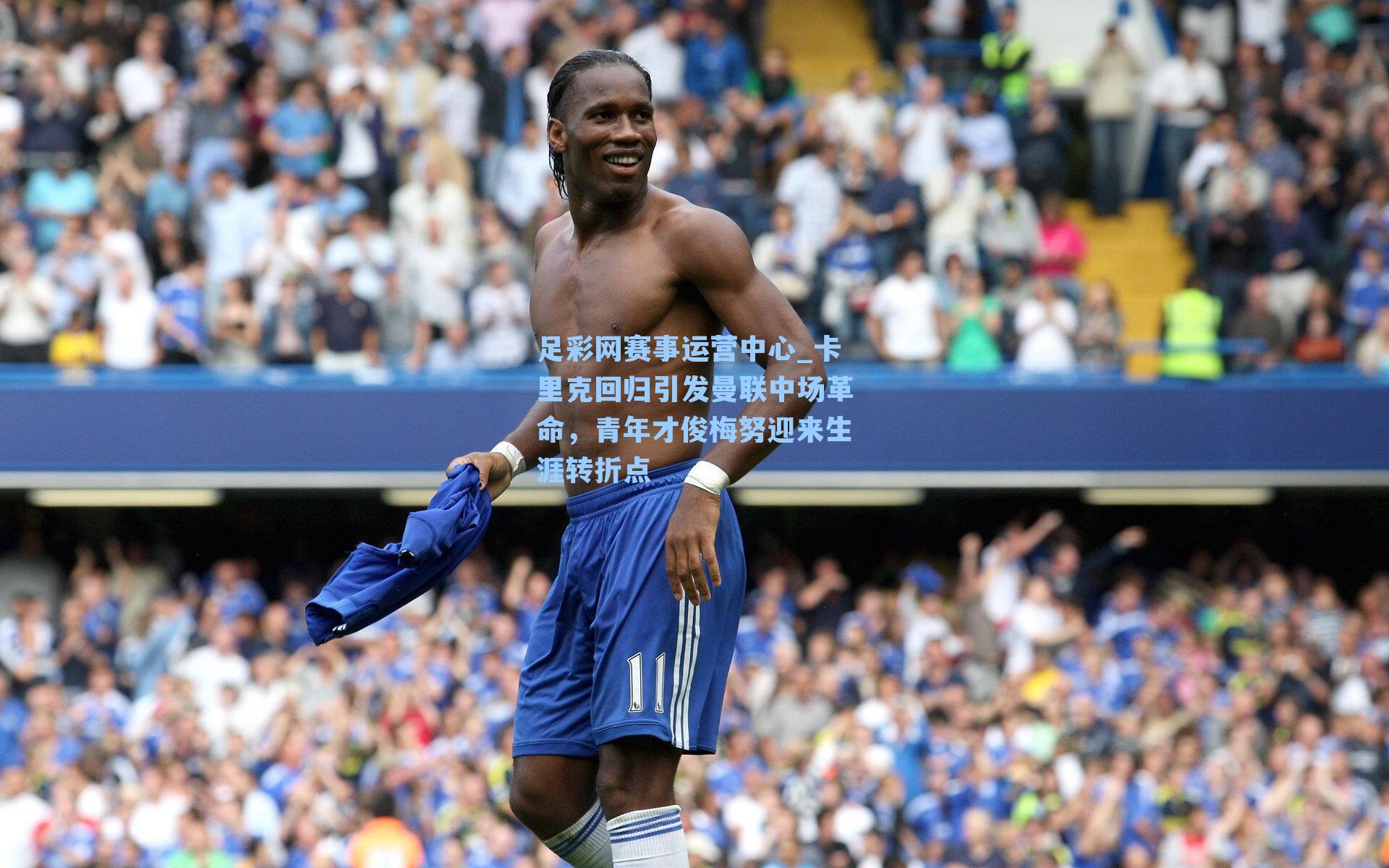 足彩网赛事运营中心_卡里克回归引发曼联中场革命，青年才俊梅努迎来生涯转折点