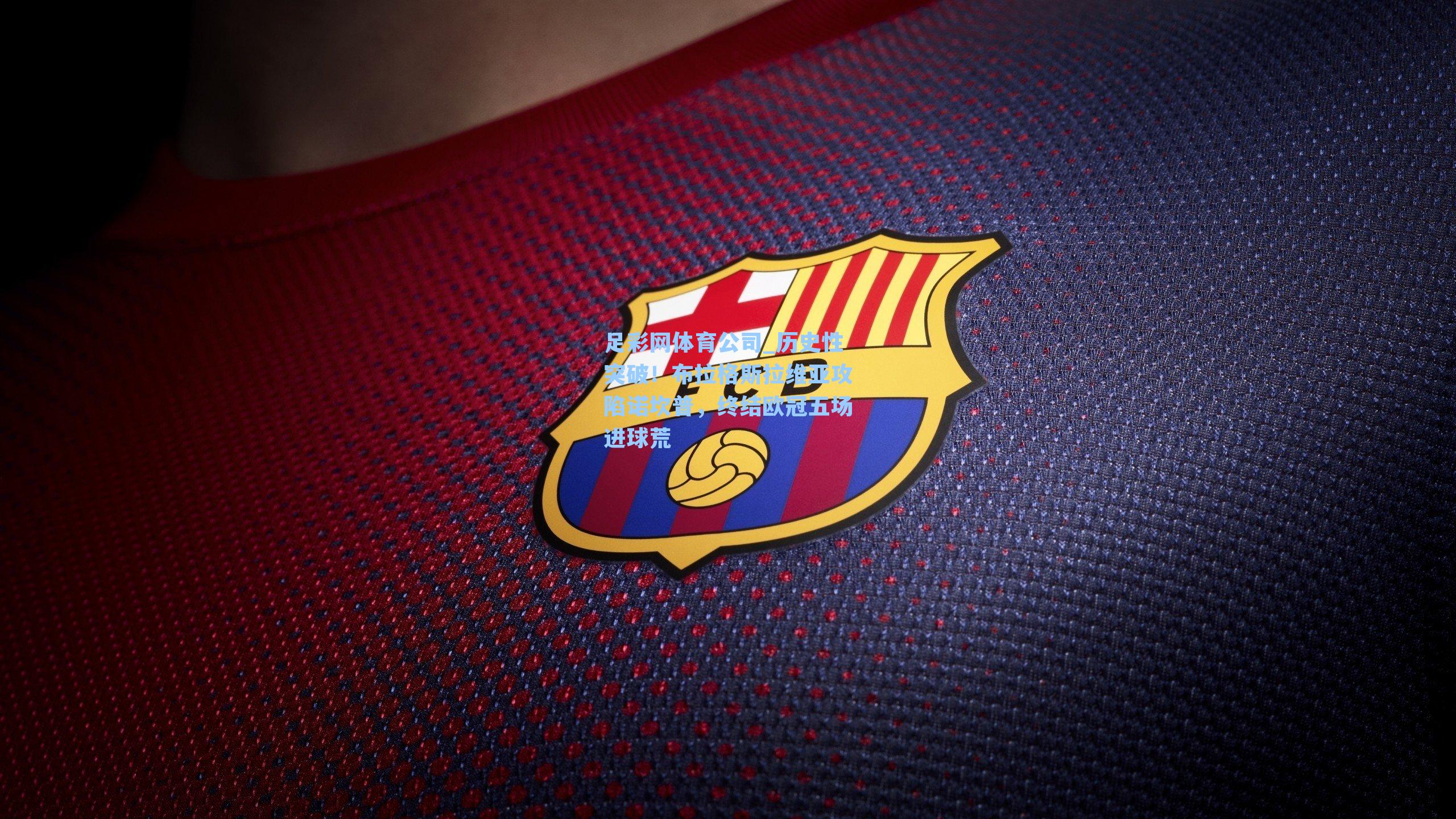 足彩网体育公司_历史性突破！布拉格斯拉维亚攻陷诺坎普，终结欧冠五场进球荒