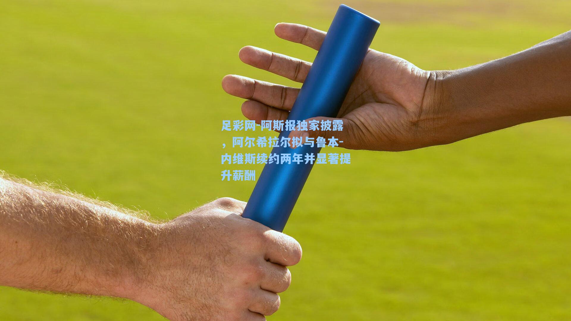 足彩网-阿斯报独家披露，阿尔希拉尔拟与鲁本-内维斯续约两年并显著提升薪酬